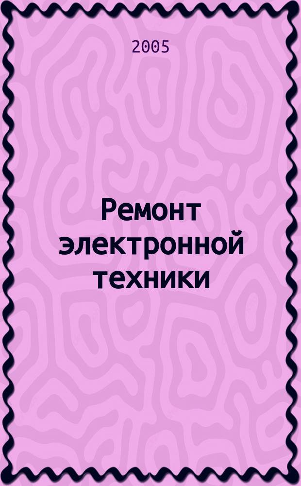 Ремонт электронной техники : Журн. для профессионалов. 2005, № 1