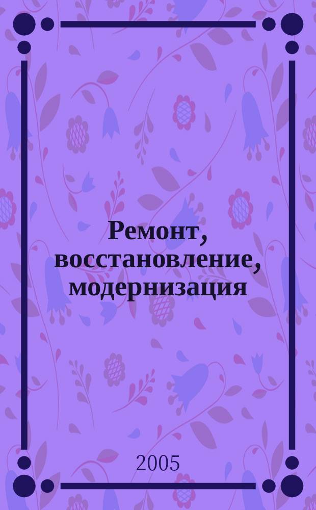 Ремонт, восстановление, модернизация : РВМ Ежемес. произв., науч.-техн. и учеб.-метод. журн. 2005, № 1