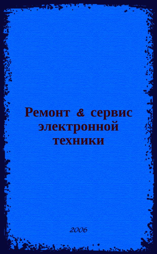 Ремонт & сервис электронной техники : Ежемес. науч.-техн. журн. 2006, № 12 (99)
