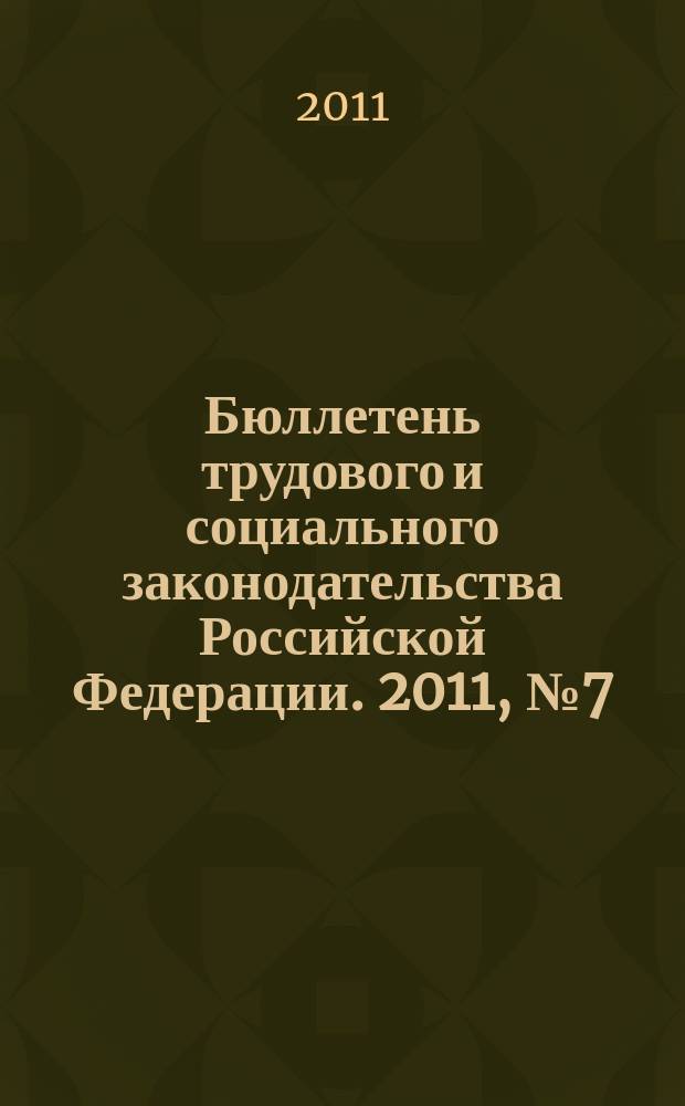 Бюллетень трудового и социального законодательства Российской Федерации. 2011, № 7 (643)