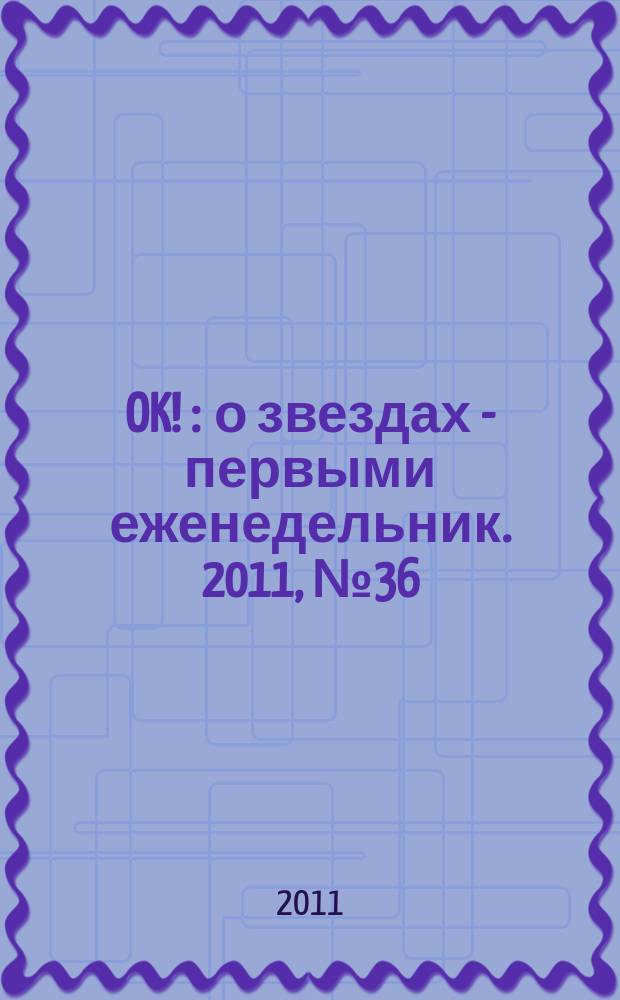 OK ! : о звездах - первыми еженедельник. 2011, № 36 (251)