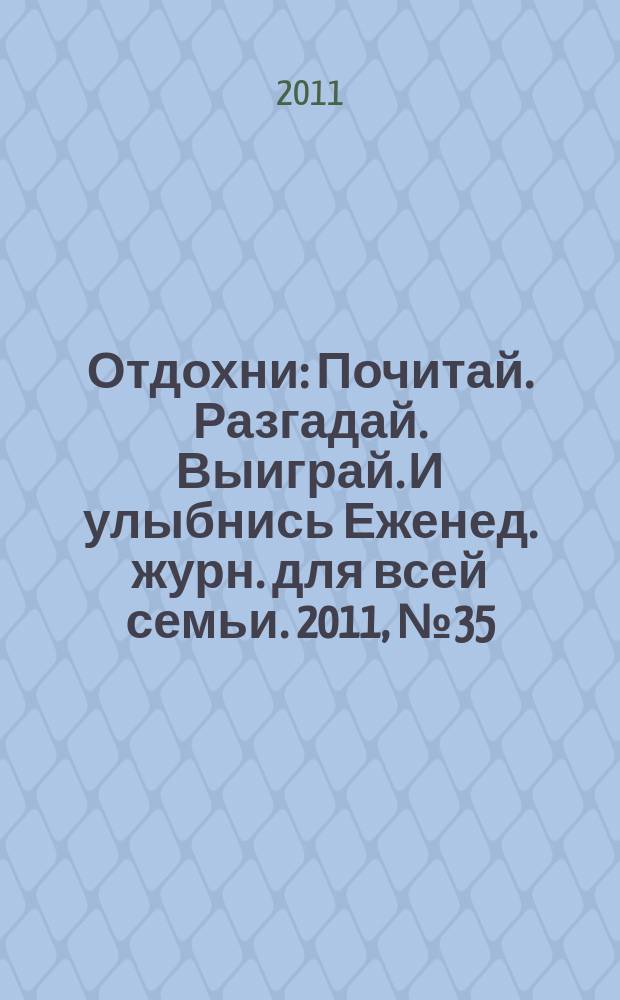 Отдохни : Почитай. Разгадай. Выиграй. И улыбнись Еженед. журн. для всей семьи. 2011, № 35