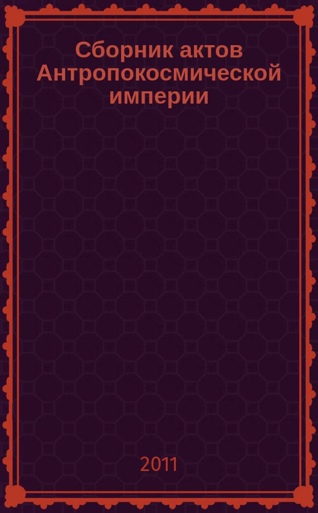 Сборник актов Антропокосмической империи : официальное периодическое издание Антропокосмической империи. Вып. 1