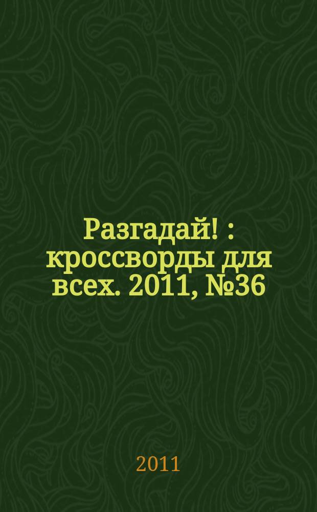 Разгадай ! : кроссворды для всех. 2011, № 36