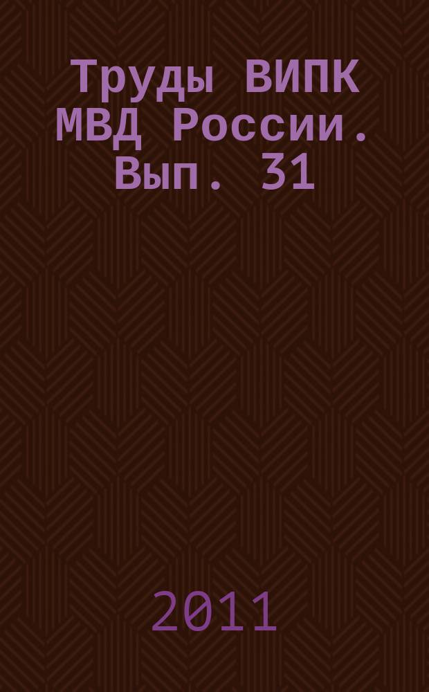 Труды ВИПК МВД России. Вып. 31 : Актуальные проблемы профессиональной подготовки сотрудников органов внутренних дел
