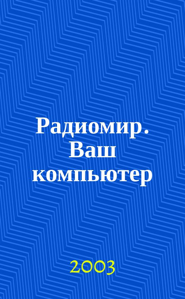 Радиомир. Ваш компьютер : Ежемес. массовый журн. 2003, № 3