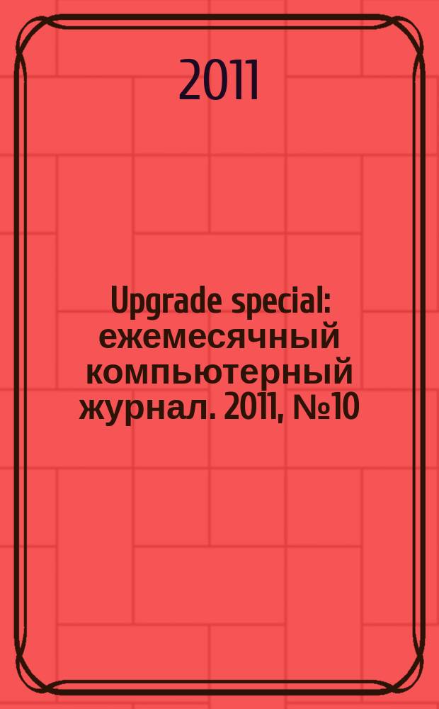 Upgrade special : ежемесячный компьютерный журнал. 2011, № 10
