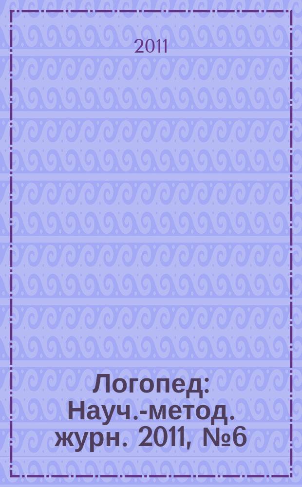 Логопед : Науч.-метод. журн. 2011, № 6 (54)