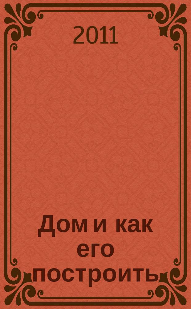 Дом и как его построить : ежемесячный журнал для индивидуальных застройщиков рекламно-информационный журнал. 2011, № 4 (51)