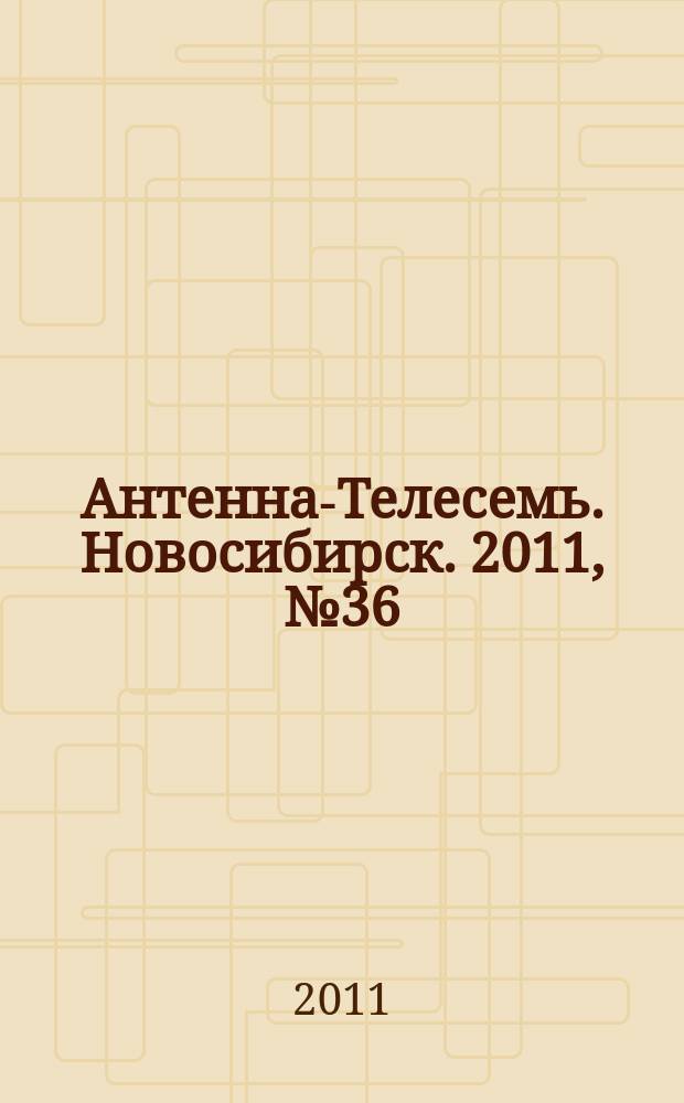 Антенна-Телесемь. Новосибирск. 2011, № 36 (809)