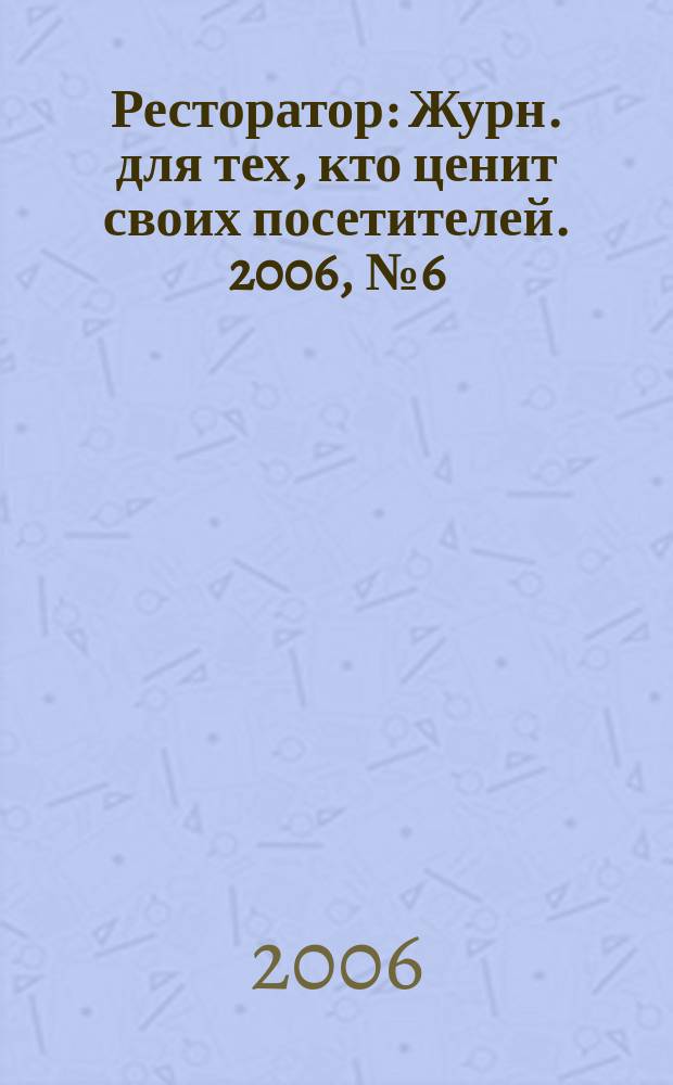 Ресторатор : Журн. для тех, кто ценит своих посетителей. 2006, № 6 (56)