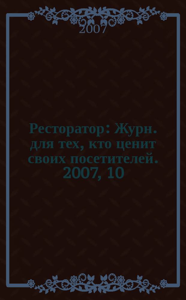 Ресторатор : Журн. для тех, кто ценит своих посетителей. 2007, 10 (72)