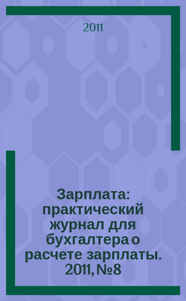Зарплата : практический журнал для бухгалтера о расчете зарплаты. 2011, № 8