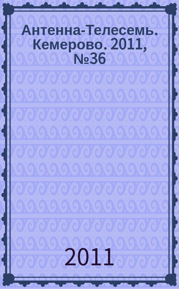 Антенна-Телесемь. Кемерово. 2011, № 36 (489)