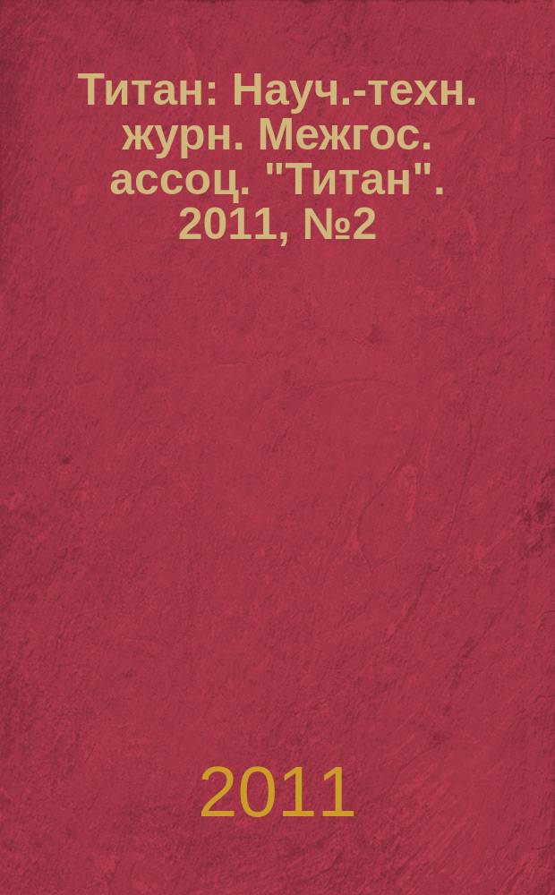 Титан : Науч.-техн. журн. Межгос. ассоц. "Титан". 2011, № 2 (32)