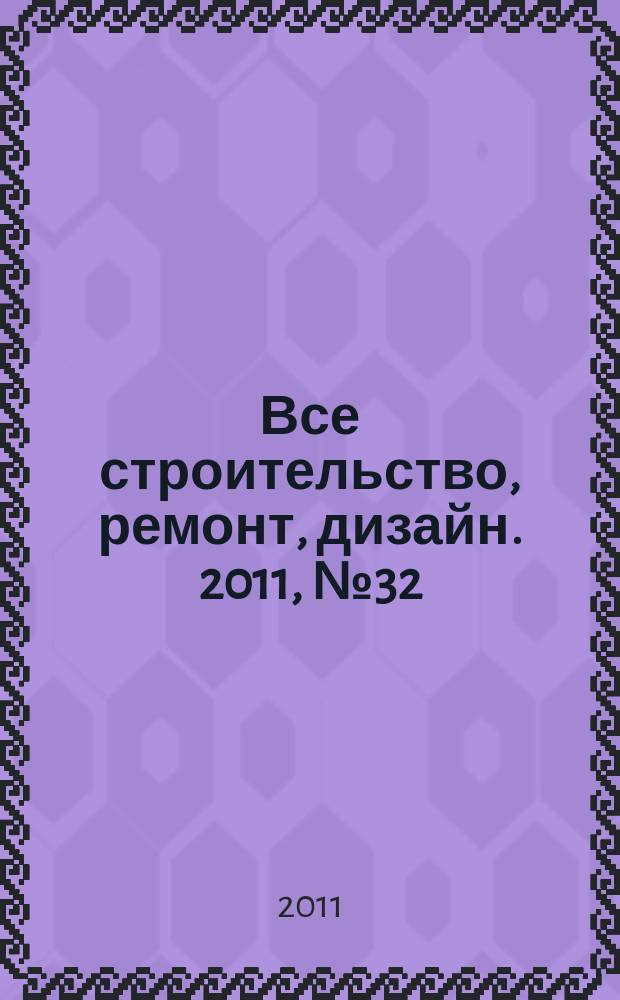 Все строительство, ремонт, дизайн. 2011, № 32 (167)