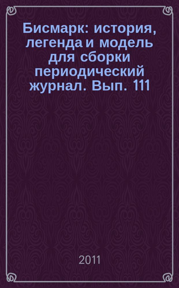 Бисмарк : история, легенда и модель для сборки периодический журнал. Вып. 111