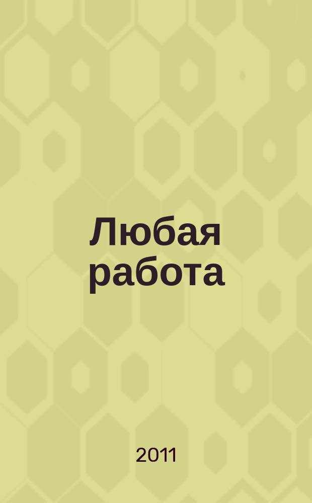 Любая работа : еженедельный инф. каталог вакансий. 2011, № 32 (669)