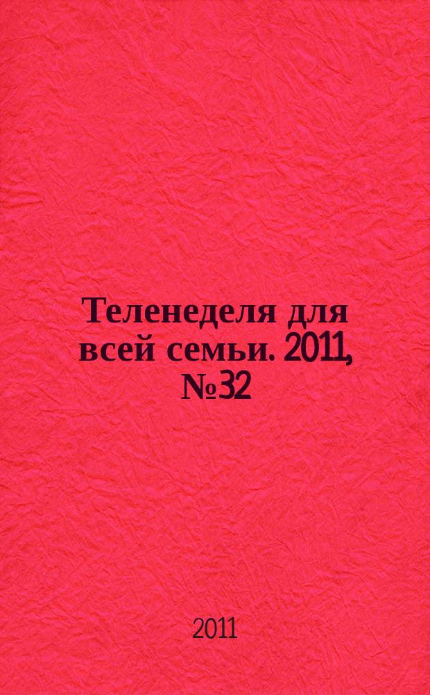Теленеделя для всей семьи. 2011, № 32 (258)