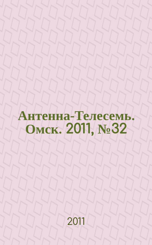 Антенна-Телесемь. Омск. 2011, № 32 (566)