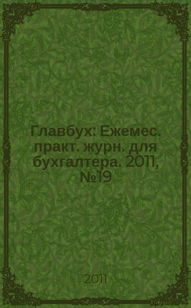 Главбух : Ежемес. практ. журн. для бухгалтера. 2011, № 19