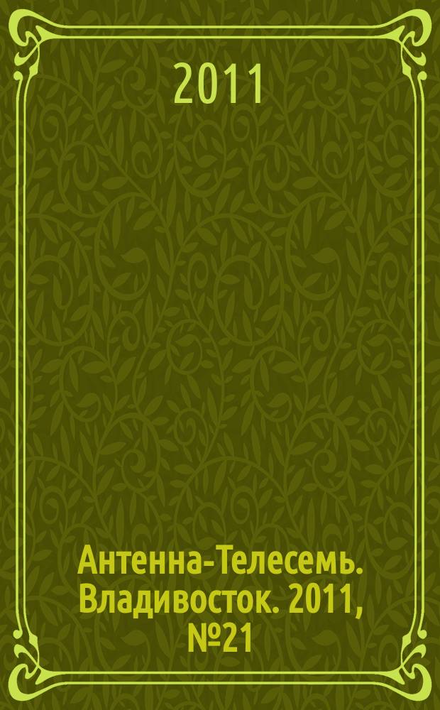 Антенна-Телесемь. Владивосток. 2011, № 21 (751)
