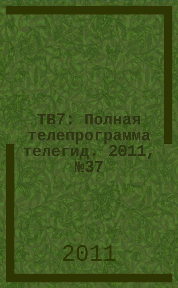 ТВ7 : Полная телепрограмма телегид. 2011, № 37