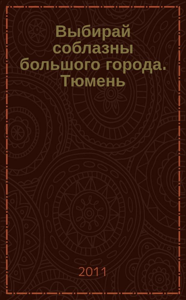 Выбирай соблазны большого города. Тюмень : развлечения, отдых, зрелища, культурный досуг. 2011, № 15 (156)