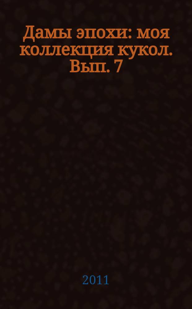 Дамы эпохи : моя коллекция кукол. Вып. 7