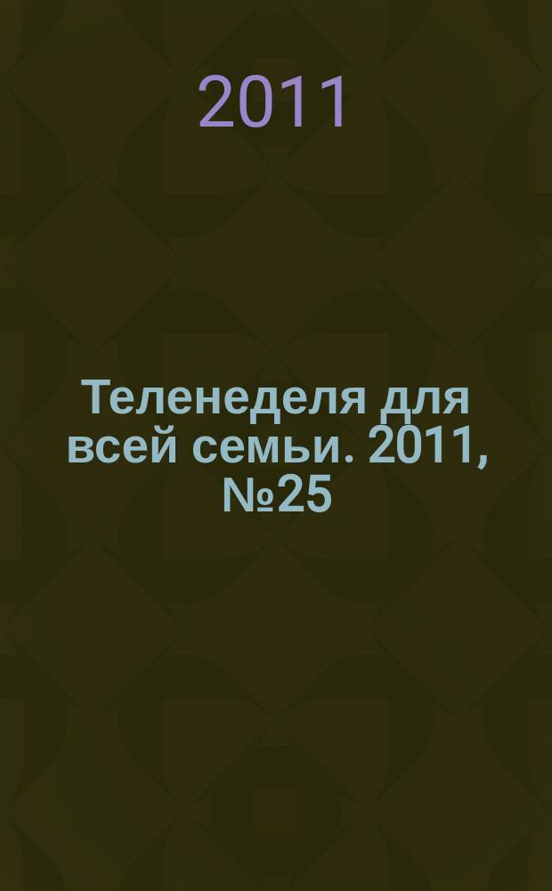 Теленеделя для всей семьи. 2011, № 25 (230)