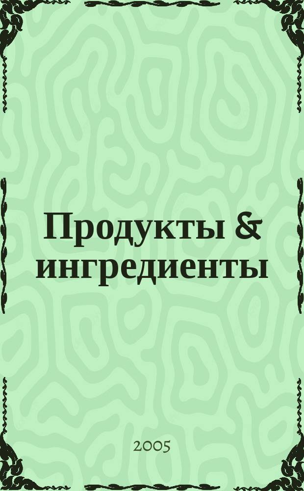 Продукты & ингредиенты : Междунар. специализир. журн. 2005, № 7 (16)