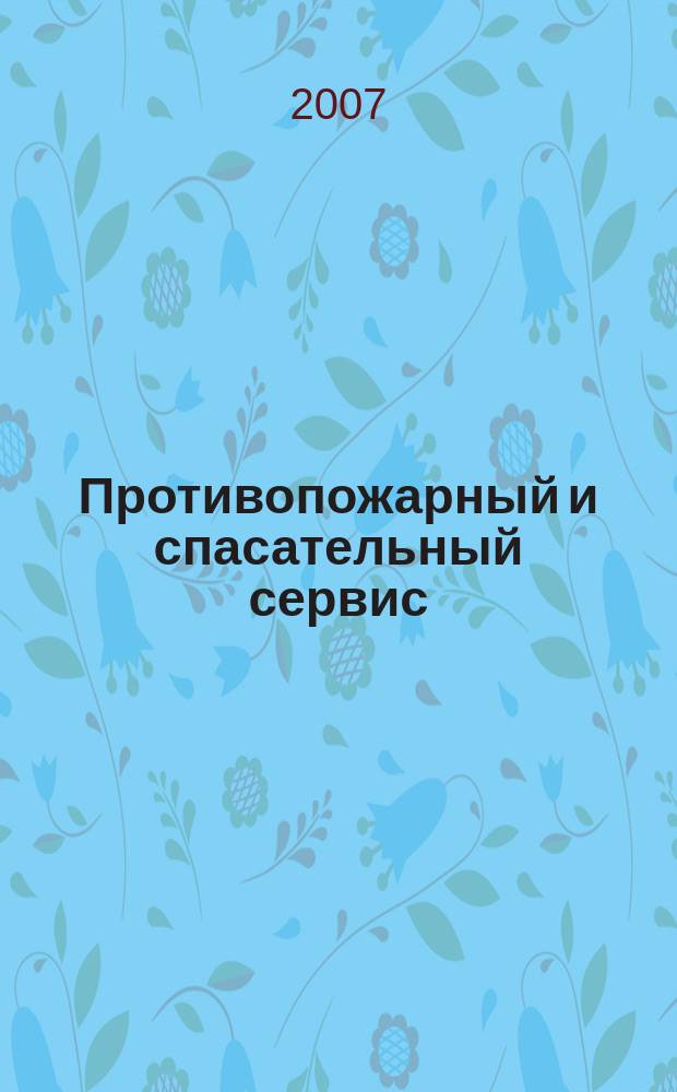 Противопожарный и спасательный сервис : специализированный информационно-рекламный журнал для тех, кто заботится о своей безопасности и обеспечивает ее. 2007, № 1