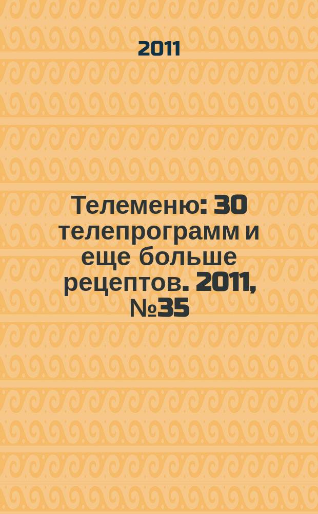 Телеменю : 30 телепрограмм и еще больше рецептов. 2011, № 35 (49)