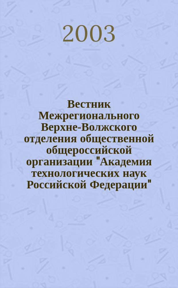 Вестник Межрегионального Верхне-Волжского отделения общественной общероссийской организации "Академия технологических наук Российской Федерации". 2003, вып. 1 (9)