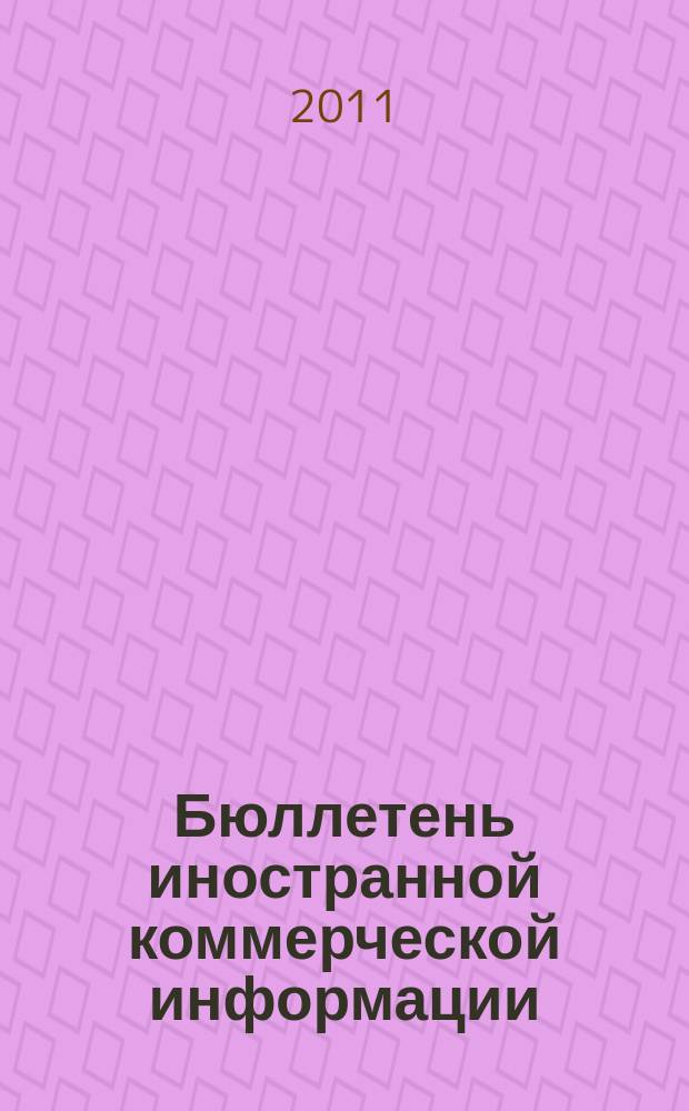 Бюллетень иностранной коммерческой информации : Издается Науч.-исслед. конъюнктурным ин-том М-ва внешней торговли СССР. 2011, № 94 (9788)