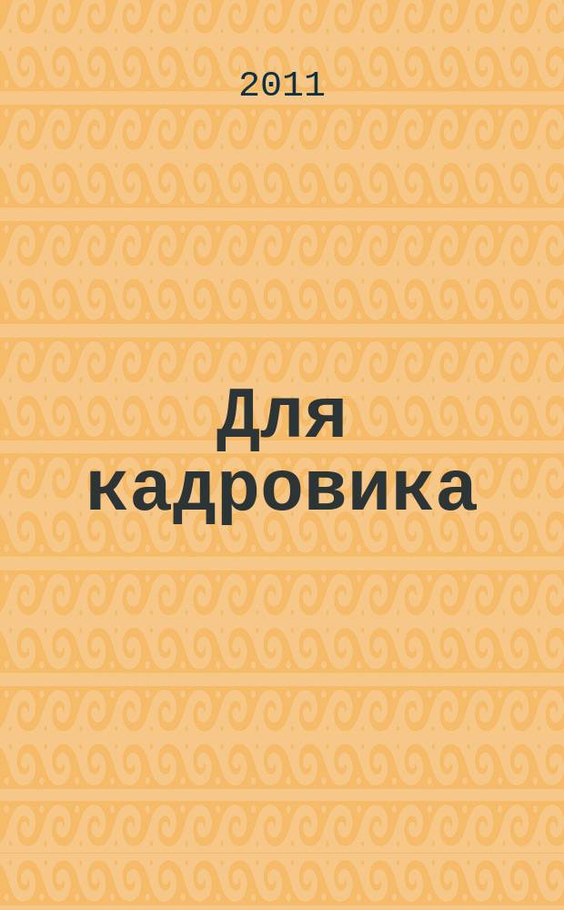 Для кадровика: нормативные акты : приложение к журналу "Справочник кадровика". 2011, № 8