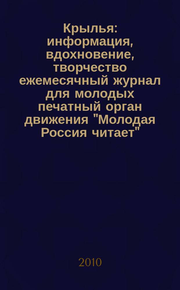 Крылья : информация, вдохновение, творчество ежемесячный журнал для молодых печатный орган движения "Молодая Россия читает". 2010, № 4/5