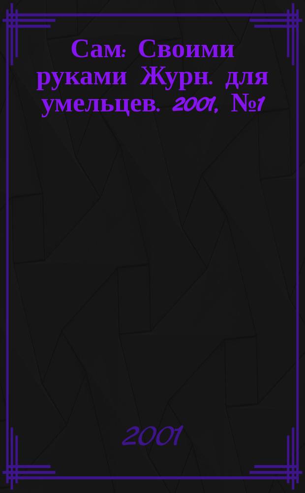 Сам : Своими руками Журн. для умельцев. 2001, № 1 (73)
