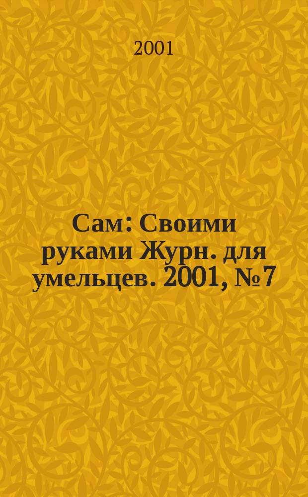 Сам : Своими руками Журн. для умельцев. 2001, № 7 (79)