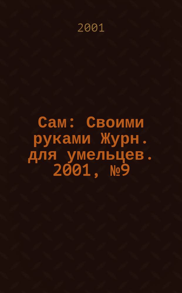 Сам : Своими руками Журн. для умельцев. 2001, № 9 (81)
