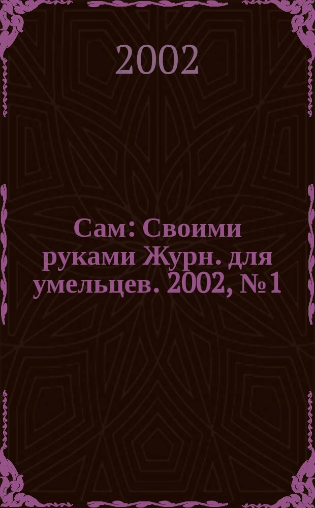 Сам : Своими руками Журн. для умельцев. 2002, № 1 (85)