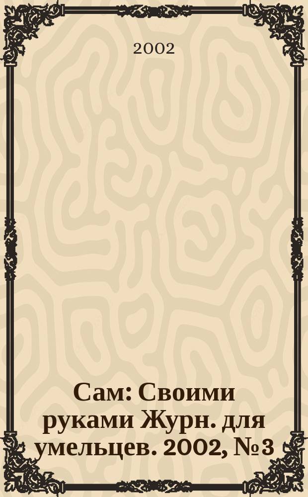 Сам : Своими руками Журн. для умельцев. 2002, № 3 (87)