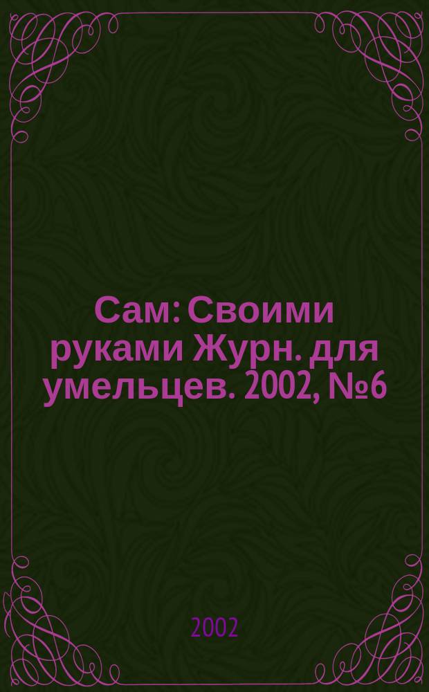 Сам : Своими руками Журн. для умельцев. 2002, № 6 (90)