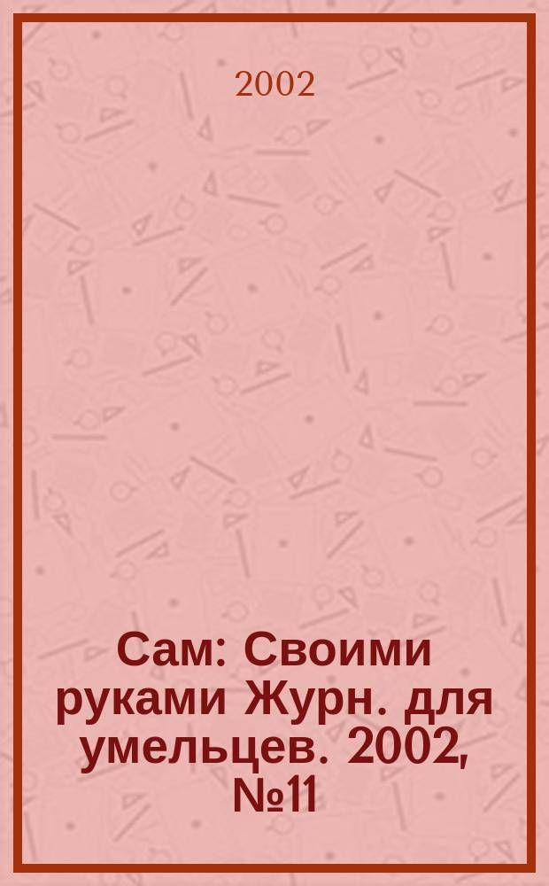 Сам : Своими руками Журн. для умельцев. 2002, № 11 (95)