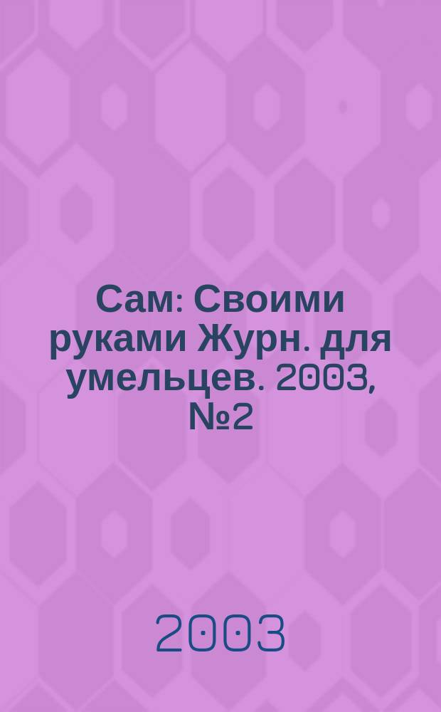 Сам : Своими руками Журн. для умельцев. 2003, № 2 (98)