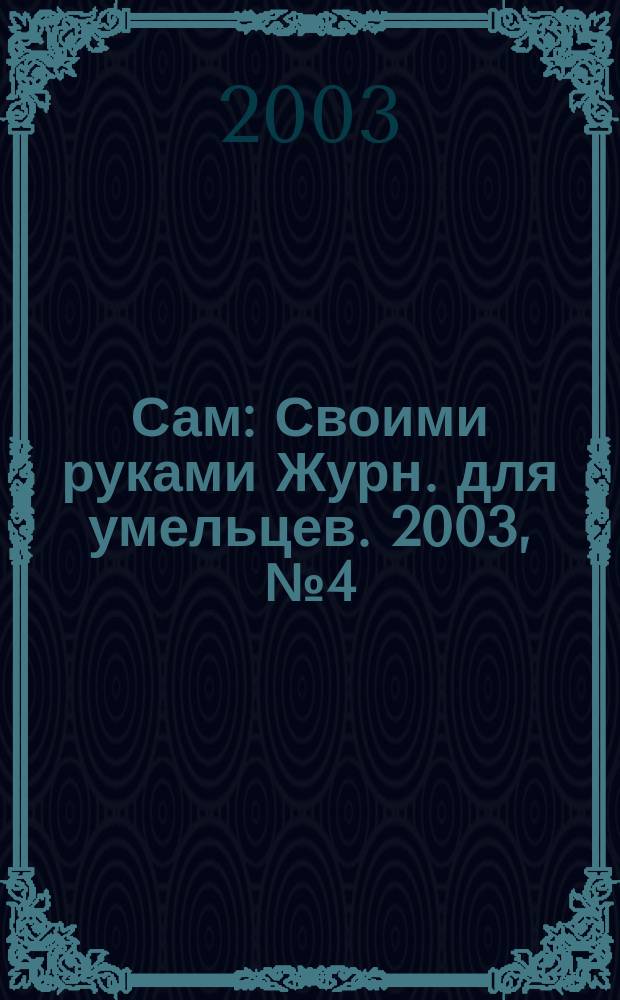 Сам : Своими руками Журн. для умельцев. 2003, № 4 (100)