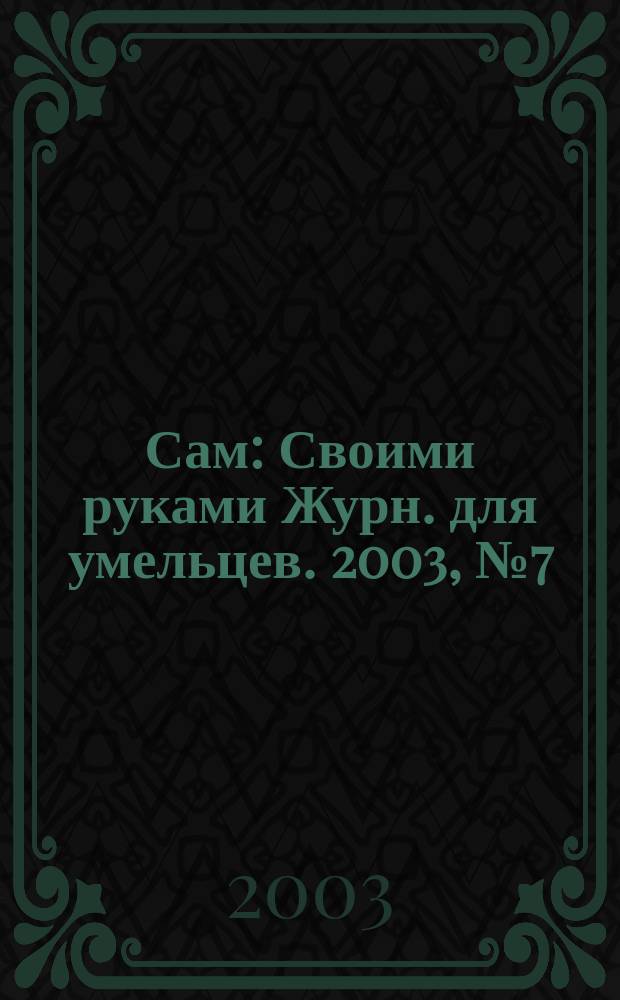 Сам : Своими руками Журн. для умельцев. 2003, № 7 (103)