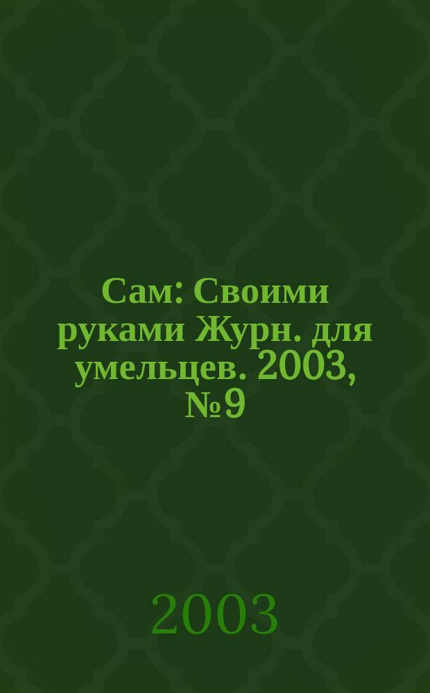 Сам : Своими руками Журн. для умельцев. 2003, № 9 (105)