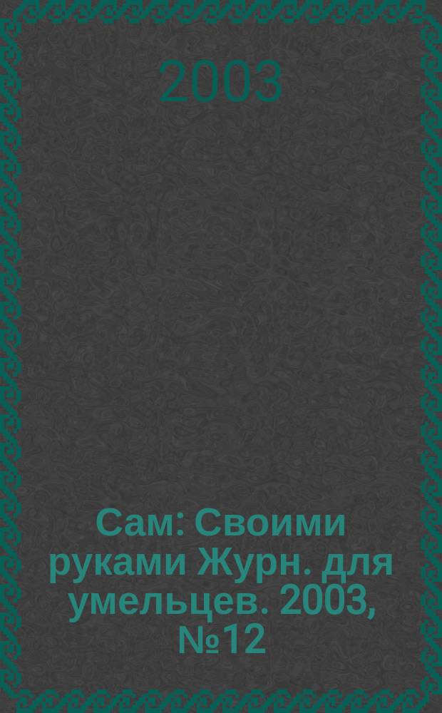 Сам : Своими руками Журн. для умельцев. 2003, № 12 (108)