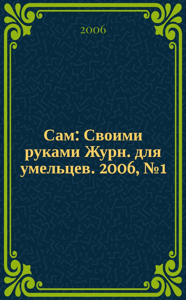 Сам : Своими руками Журн. для умельцев. 2006, № 1 (133)
